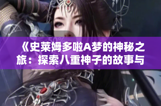 《史萊姆多啦A夢(mèng)的神秘之旅：探索八重神子的故事與傳奇》