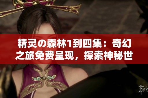 精靈の森林1到四集：奇幻之旅免費呈現(xiàn)，探索神秘世界！