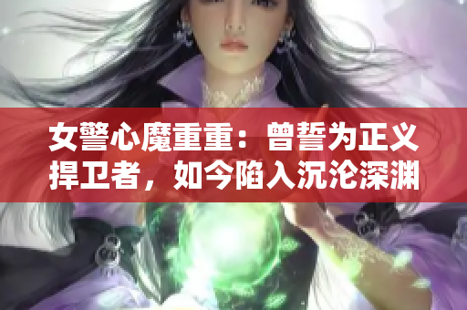 女警心魔重重：曾誓為正義捍衛(wèi)者，如今陷入沉淪深淵