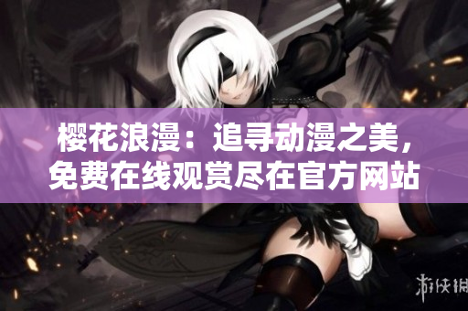 櫻花浪漫：追尋動漫之美，免費在線觀賞盡在官方網站