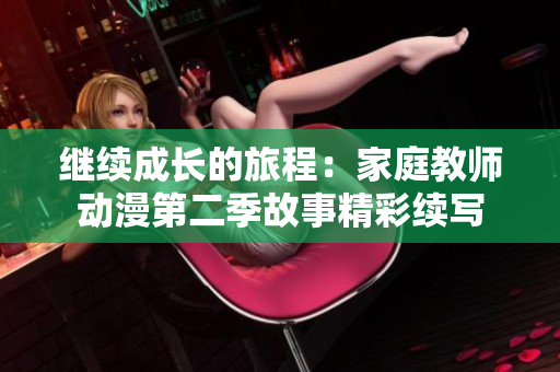 繼續(xù)成長的旅程：家庭教師動漫第二季故事精彩續(xù)寫