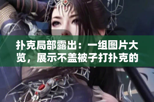 撲克局部露出：一組圖片大覽，展示不蓋被子打撲克的驚艷場面