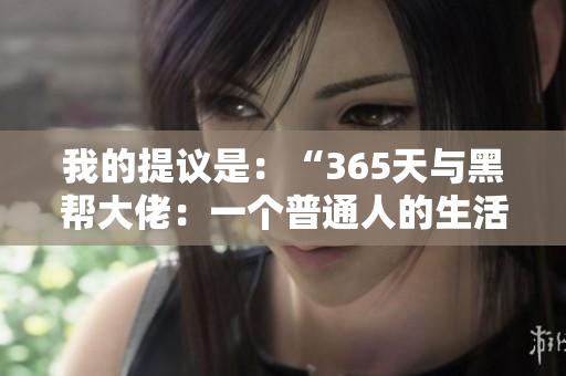 我的提議是：“365天與黑幫大佬：一個普通人的生活與挑戰(zhàn)”