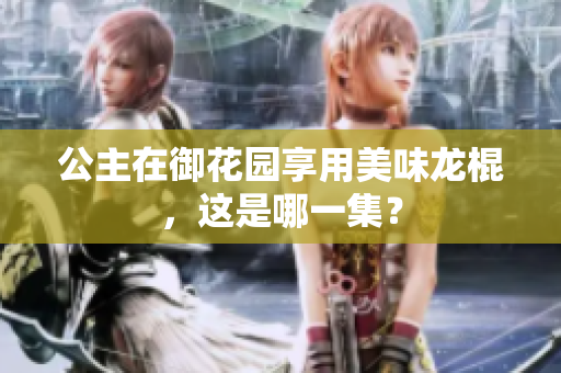 公主在御花園享用美味龍棍，這是哪一集？