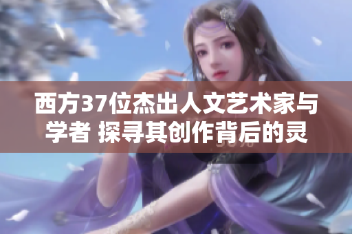 西方37位杰出人文藝術家與學者 探尋其創(chuàng)作背后的靈感與奧秘