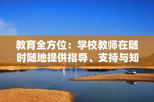教育全方位：學校教師在隨時隨地提供指導、支持與知識方面的關鍵作用