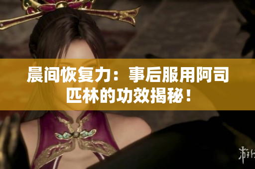 晨間恢復力：事后服用阿司匹林的功效揭秘！