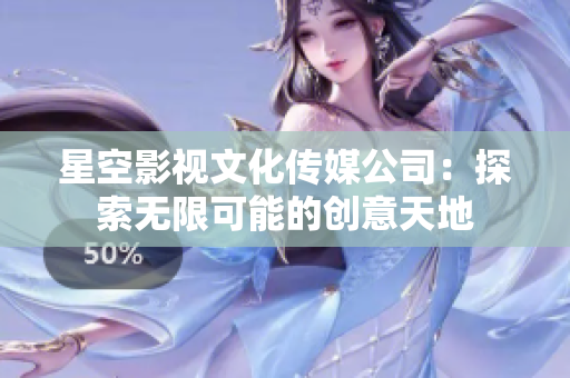 星空影視文化傳媒公司：探索無限可能的創(chuàng)意天地