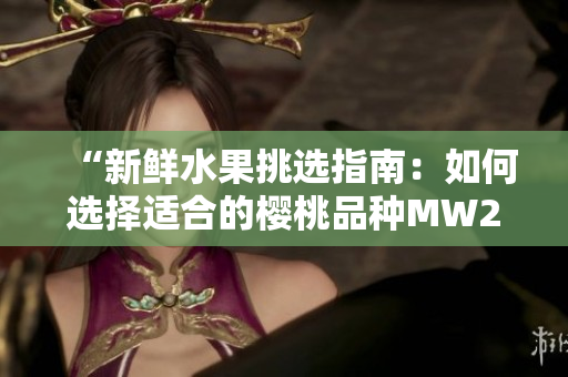 “新鮮水果挑選指南：如何選擇適合的櫻桃品種MW2310？”