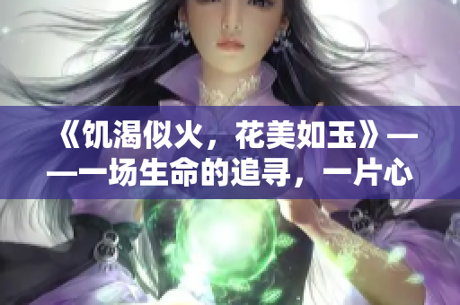 《饑渴似火，花美如玉》——一場生命的追尋，一片心靈的荒原。