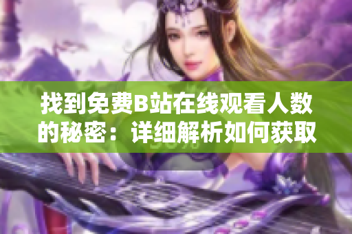 找到免費(fèi)B站在線觀看人數(shù)的秘密：詳細(xì)解析如何獲取
