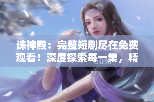 誅神殿：完整短劇盡在免費觀看！深度探索每一集，精彩不容錯過！