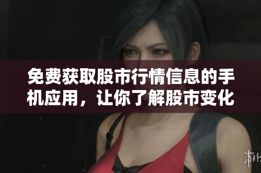 免費(fèi)獲取股市行情信息的手機(jī)應(yīng)用，讓你了解股市變化