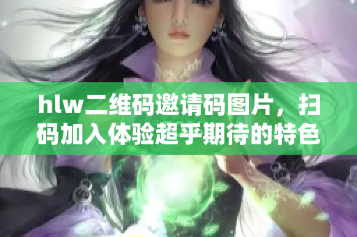 hlw二維碼邀請碼圖片，掃碼加入體驗(yàn)超乎期待的特色服務(wù)