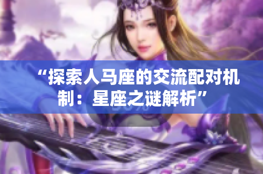 “探索人馬座的交流配對機制：星座之謎解析”