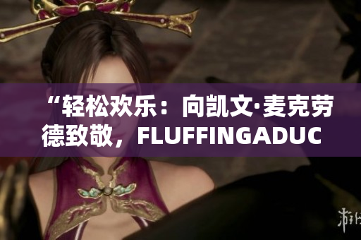“輕松歡樂：向凱文·麥克勞德致敬，F(xiàn)LUFFINGADUCK的魅力”