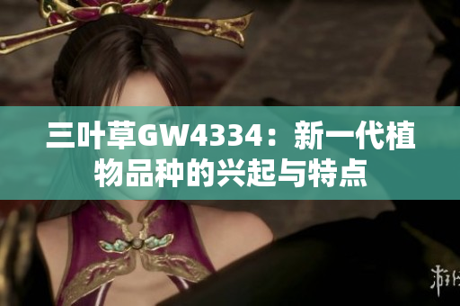 三葉草GW4334：新一代植物品種的興起與特點