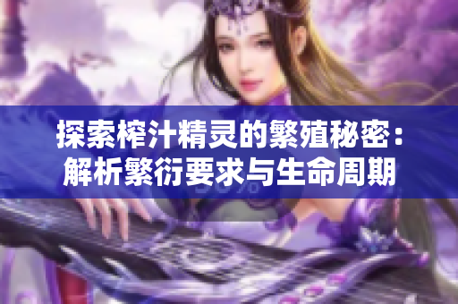 探索榨汁精靈的繁殖秘密：解析繁衍要求與生命周期