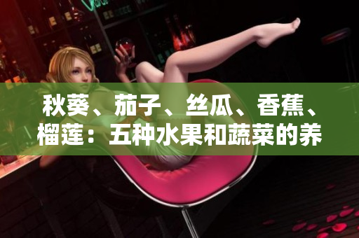 秋葵、茄子、絲瓜、香蕉、榴蓮：五種水果和蔬菜的養(yǎng)生益處與烹飪技巧一覽