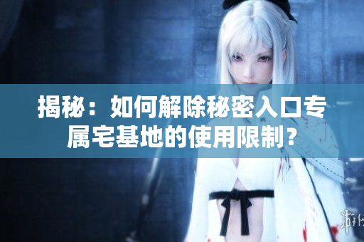 揭秘：如何解除秘密入口專屬宅基地的使用限制？