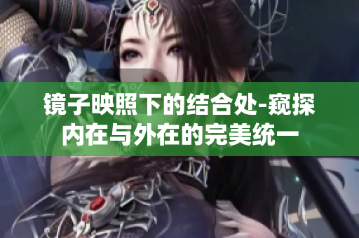 鏡子映照下的結(jié)合處-窺探內(nèi)在與外在的完美統(tǒng)一