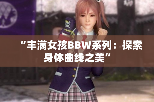 “豐滿女孩BBW系列：探索身體曲線之美”