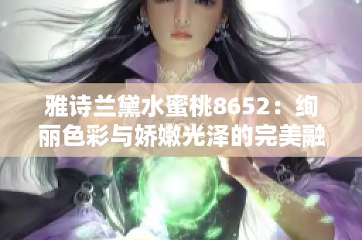 雅詩蘭黛水蜜桃8652：絢麗色彩與嬌嫩光澤的完美融合