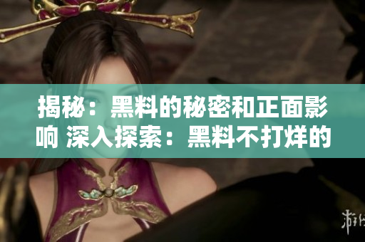 揭秘：黑料的秘密和正面影響 深入探索：黑料不打烊的背后