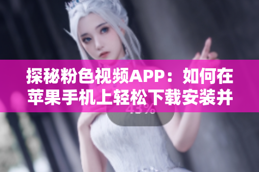 探秘粉色視頻APP：如何在蘋果手機(jī)上輕松下載安裝并暢享無限精彩視頻