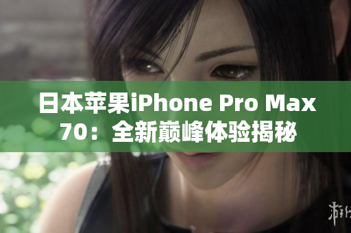 日本蘋果iPhone Pro Max 70：全新巔峰體驗揭秘