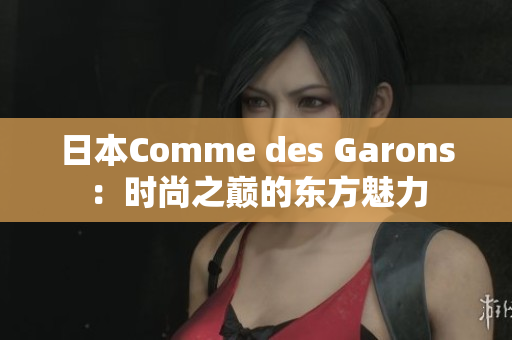 日本Comme des Garons：時尚之巔的東方魅力