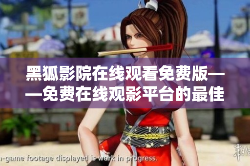 黑狐影院在線觀看免費(fèi)版——免費(fèi)在線觀影平臺(tái)的最佳選擇