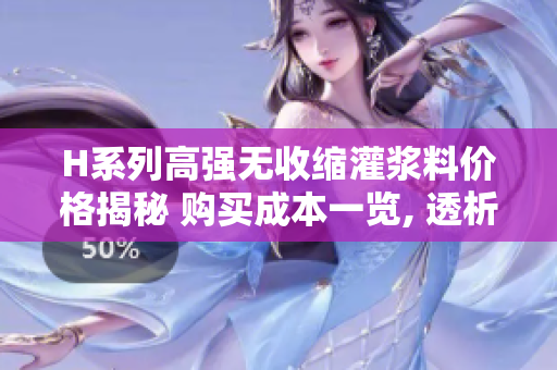 H系列高強(qiáng)無收縮灌漿料價格揭秘 購買成本一覽, 透析市場行情