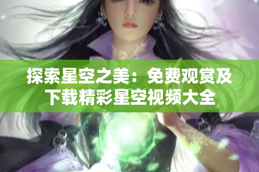 探索星空之美：免費(fèi)觀賞及下載精彩星空視頻大全