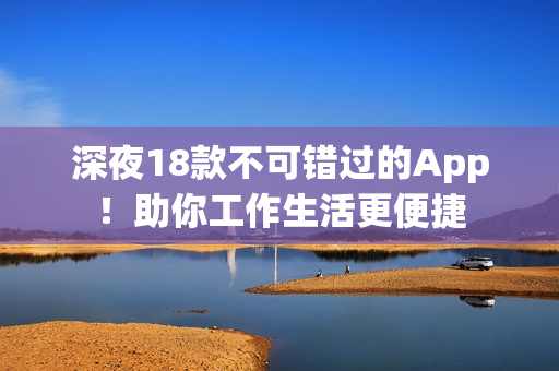 深夜18款不可錯過的App！助你工作生活更便捷