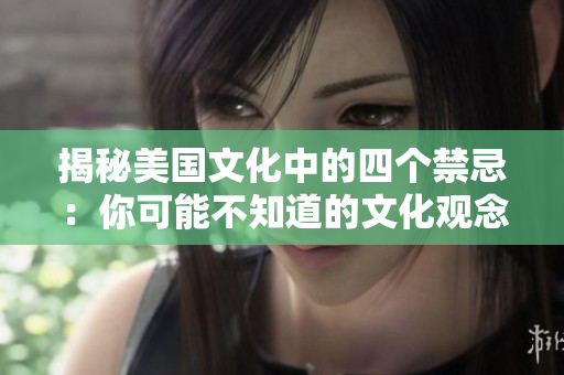 揭秘美國文化中的四個禁忌：你可能不知道的文化觀念與行為規(guī)范