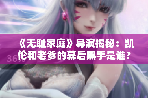 《無恥家庭》導(dǎo)演揭秘：凱倫和老爹的幕后黑手是誰？