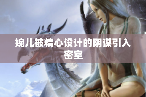 婉兒被精心設(shè)計的陰謀引入密室