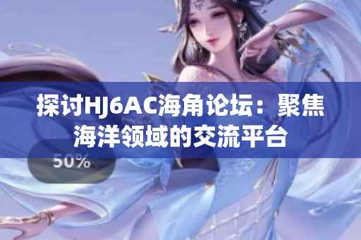 探討HJ6AC海角論壇：聚焦海洋領(lǐng)域的交流平臺