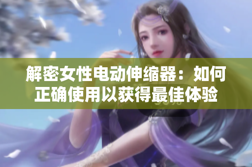 解密女性電動(dòng)伸縮器：如何正確使用以獲得最佳體驗(yàn)