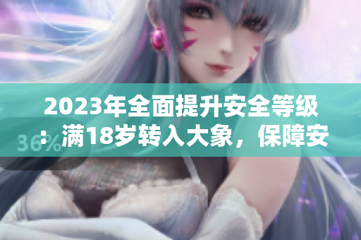 2023年全面提升安全等級(jí)：滿18歲轉(zhuǎn)入大象，保障安全有保障