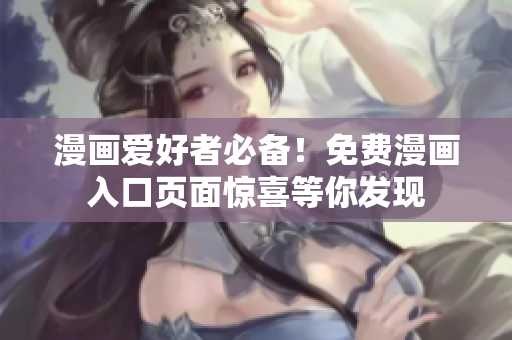 漫畫愛好者必備！免費漫畫入口頁面驚喜等你發(fā)現(xiàn)