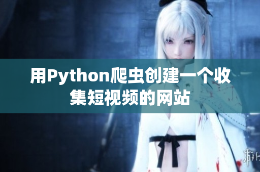 用Python爬蟲創(chuàng)建一個收集短視頻的網(wǎng)站