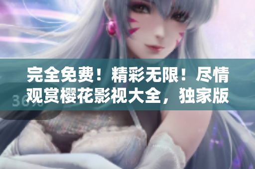 完全免費(fèi)！精彩無(wú)限！盡情觀賞櫻花影視大全，獨(dú)家版權(quán)！
