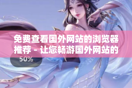 免費(fèi)查看國(guó)外網(wǎng)站的瀏覽器推薦 - 讓您暢游國(guó)外網(wǎng)站的最佳免費(fèi)瀏覽器
