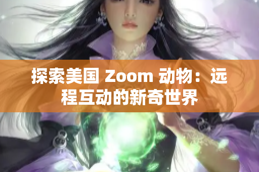 探索美國 Zoom 動物：遠程互動的新奇世界