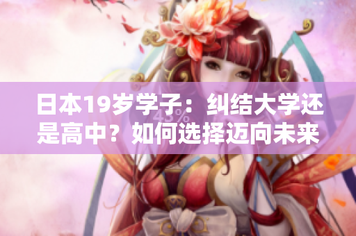 日本19歲學子：糾結(jié)大學還是高中？如何選擇邁向未來之路