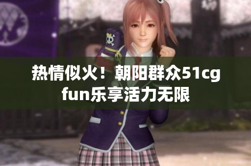 熱情似火！朝陽群眾51cgfun樂享活力無限