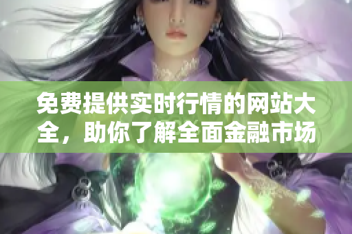 免費提供實時行情的網(wǎng)站大全，助你了解全面金融市場行情