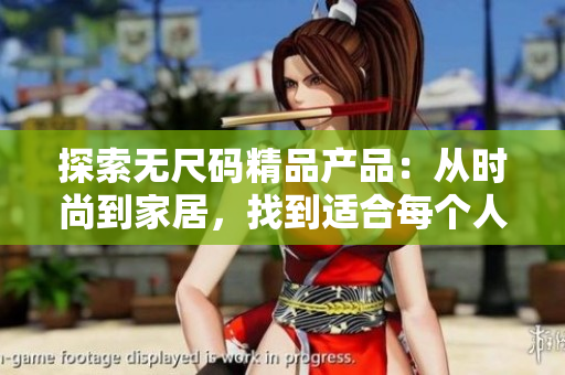 探索無尺碼精品產品：從時尚到家居，找到適合每個人的完美選擇